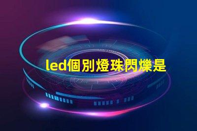 led個別燈珠閃爍是什么原因 燈珠亮度低是什么原因